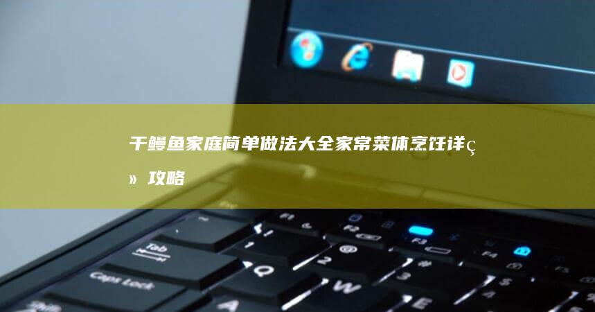 干鳗鱼家庭简单做法大全家常菜体烹饪详细攻略